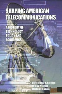 Shaping American Telecommunications : A History of Technology, Policy, and Economics - Christopher H. Sterling