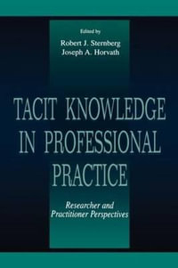 Tacit Knowledge in Professional Practice : Researcher and Practitioner Perspectives - Robert J. Sternberg