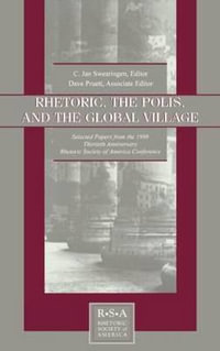 Rhetoric, the Polis, and the Global Village : Selected Papers From the 1998 Thirtieth Anniversary Rhetoric Society of America Conference - C. Jan Swearingen