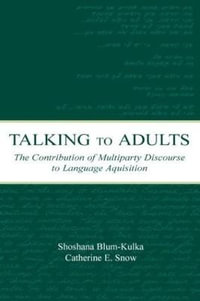 Talking to Adults : The Contribution of Multiparty Discourse to Language Acquisition - Shoshana Blum-Kulka