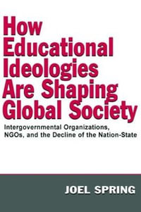 How Educational Ideologies Are Shaping Global Society : Intergovernmental Organizations, NGOs, and the Decline of the Nation-State - Joel Spring