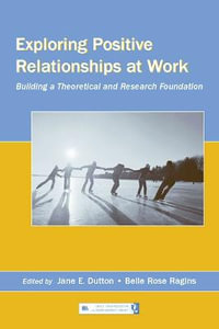 Exploring Positive Relationships at Work : Building a Theoretical and Research Foundation - Jane E. Dutton