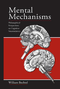 Mental Mechanisms : Philosophical Perspectives on Cognitive Neuroscience - William Bechtel