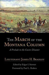 The March of the Montana Column : A Prelude to the Custer Disaster - James H. Bradley