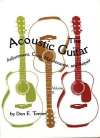 The Acoustic Guitar : Adjustment, Care, Maintenance and Repair - Don E. Teeter