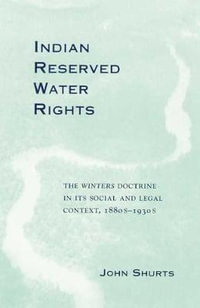 Indian Reserved Water Rights : The Winters Doctrine in Its Social and Legal Context - John Shurts