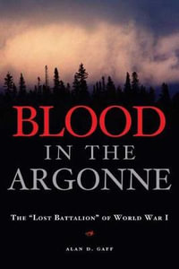 Blood in the Argonne : The ""Lost Battalion"" of World War I - Alan D. Gaff