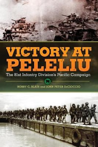 Victory at Peleliu : The 81st Infantry Division's Pacific Campaign - Bobby C. Blair