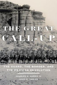 The Great Call-Up : The Guard, the Border, and the Mexican Revolution - Charles H. Harris