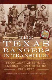 The Texas Rangers in Transition : From Gunfighters to Criminal Investigators, 1921-1935 - Charles H. Harris