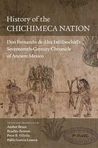 History of the Chichimeca Nation : Don Fernando de Alva Ixtlilxochitl's Seventeenth-Century Chronicle of Ancient Mexico - Amber Brian