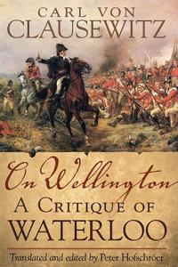 On Wellington : A Critique of Waterloo - Carl von Clausewitz