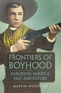 Frontiers of Boyhood : Imagining America, Past and Future - Martin Woodside