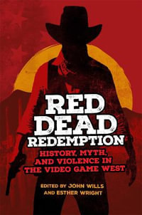 Red Dead Redemption : History, Myth, and Violence in the Video Game West Volume 1 - John Wills