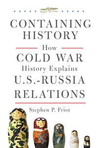 Containing History : How Cold War History Explains US-Russia Relations - Stephen P. Friot