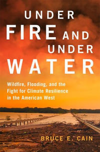 Under Fire and Under Water : Wildfire, Flooding, and the Fight for Climate Resilience in the American West Volume 16 - Bruce E. Cain