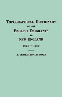 Topographical Dictionary of 2885 English Emigrants to New England, 1620-1650 - Charles Edward Banks