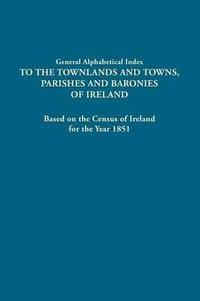 General Alphabetical Index to the Townlands and Towns, Parishes and Baronies of Ireland. Based on the Census of Ireland for the Year 1851 - Dublin Stationery Office