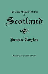 Great Historic Families of Scotland. Second Edition (Originally Published in 1889 in Two Volumes; Reprinted Here Two Volumes in One) - James Taylor