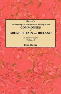 Genealogical and Heraldic History of the Commoners of Great Britain and Ireland. in Four Volumes. Volume I - John Burke