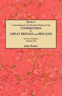 Genealogical and Heraldic History of the Commoners of Great Britain and Ireland. in Four Volumes. Volume III - John Burke