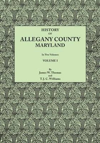 History of Allegany County, Maryland. to This Is Added a Biographical and Genealogical Record of Representative Families, Prepared from Data Obtained - James Walter Thomas