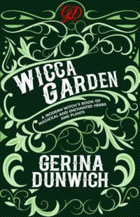 The Wicca Garden : A Modern Witch's Book of Magickal and Enchanted Herbs and Plants - Gerina Dunwich