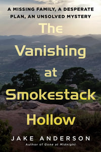 The Vanishing at Smokestack Hollow : A Missing Family, a Desperate Plan, an Unsolved Mystery - Jake Anderson