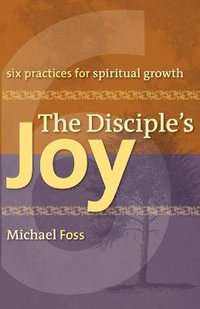 The Disciple's Joy : Six Practices for Spiritual Growth - Michael W. Foss