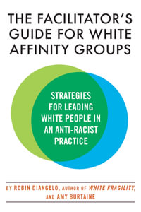 The Facilitator's Guide for White Affinity Groups : Strategies for Leading White People in an Anti-Racist Practice - Dr. Robin DiAngelo