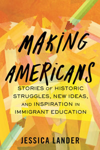 Making Americans : Stories of Historic Struggles, New Ideas, and Inspiration in Immigrant Education - Jessica Lander