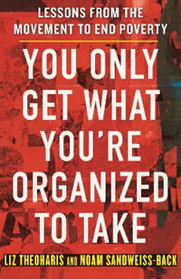 You Only Get What You're Organized to Take : Lessons from the Movement to End Poverty - Liz Theoharis