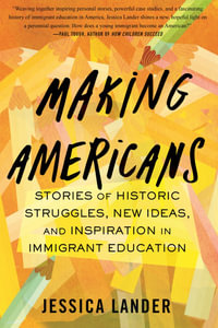 Making Americans : Stories of Historic Struggles, New Ideas, and Inspiration in Immigrant Education - Jessica Lander