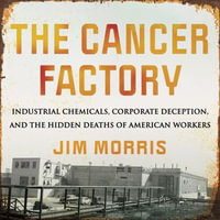 The Cancer Factory : Industrial Chemicals, Corporate Deception, and the Hidden Deaths of American Workers - Jeff Zinn