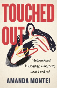 Touched Out : Motherhood, Misogyny, Consent, and Control - Amanda Montei