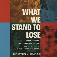 What We Stand to Lose : Black Teachers, the Culture They Created, and the Closure of a New Orleans High School - Kristen Buras