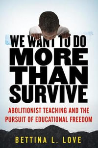 We Want to Do More Than Survive : Abolitionist Teaching and the Pursuit of Educational Freedom - Bettina L. Love