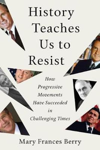 History Teaches Us to Resist : How Progressive Movements Have Succeeded in Challenging Times - MARY FRANCES BERRY