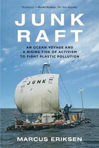 Junk Raft : An Ocean Voyage and a Rising Tide of Activism to Fight Plastic Pollution - Marcus Eriksen