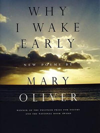 Why I Wake Early : New Poems - Mary Oliver