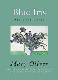 Blue Iris : Poems and essays - Mary Oliver