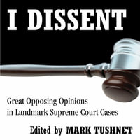 I Dissent : Great Opposing Opinions in Landmark Supreme Court Cases - Mark Tushnet