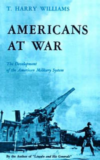 Americans at War : The Development of the American Military System - Thomas Harry Williams