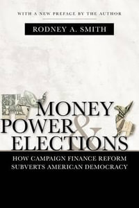 Money, Power, and Elections : How Campaign Finance Reform Subverts American Democracy - Rodney A. Smith