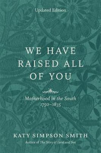 We Have Raised All of You : Motherhood in the South, 1750-1835 - Katy Simpson Smith