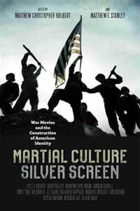 Martial Culture, Silver Screen : War Movies and the Construction of American Identity - Matthew Christopher Hulbert