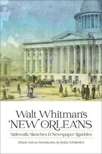 Walt Whitman's New Orleans : Sidewalk Sketches and Newspaper Rambles - Stefan Schoeberlein