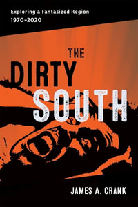 The Dirty South : Exploring a Fantasized Region, 1970-2020 - Scott Romine