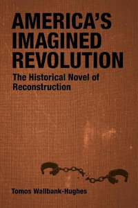 America's Imagined Revolution : The Historical Novel of Reconstruction - Tomos Wallbank-Hughes