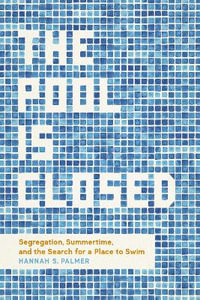 The Pool Is Closed : Segregation, Summertime, and the Search for a Place to Swim - Hannah S. Palmer